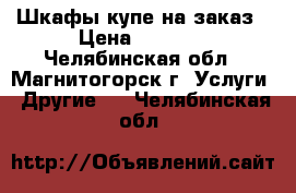 Шкафы-купе на заказ › Цена ­ 7 000 - Челябинская обл., Магнитогорск г. Услуги » Другие   . Челябинская обл.